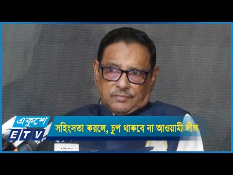 বিএনপি আক্রমণ-সহিংসতা করলে, চুপ থাকবে না আওয়ামী লীগ