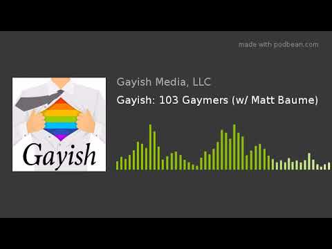 Gayish: 103 Gaymers (w/ Matt Baume)