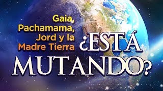 Gaia, Pachamama, Jord y la Madre Tierra - ¿Está Mutando?