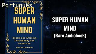 Mente Super-Humana - Torna-se tão incrível que ninguém pode duvidar de você