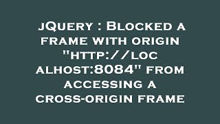 jQuery : Blocked a frame with origin http://localhost:8084 from accessing a cross-origin frame