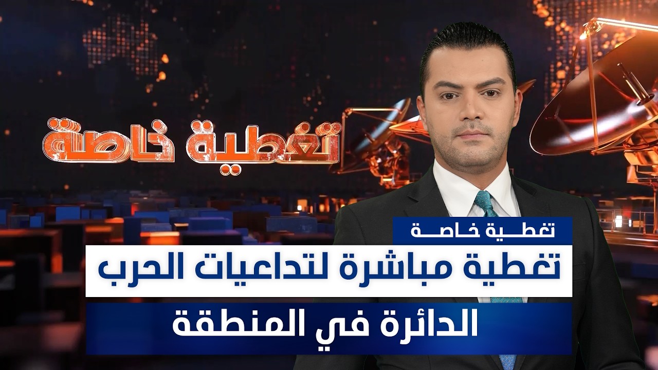 فيديو | تغطية مباشرة لتداعيات الحرب الدائرة في المنطقة