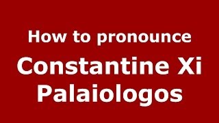 How to pronounce Constantine Xi Palaiologos