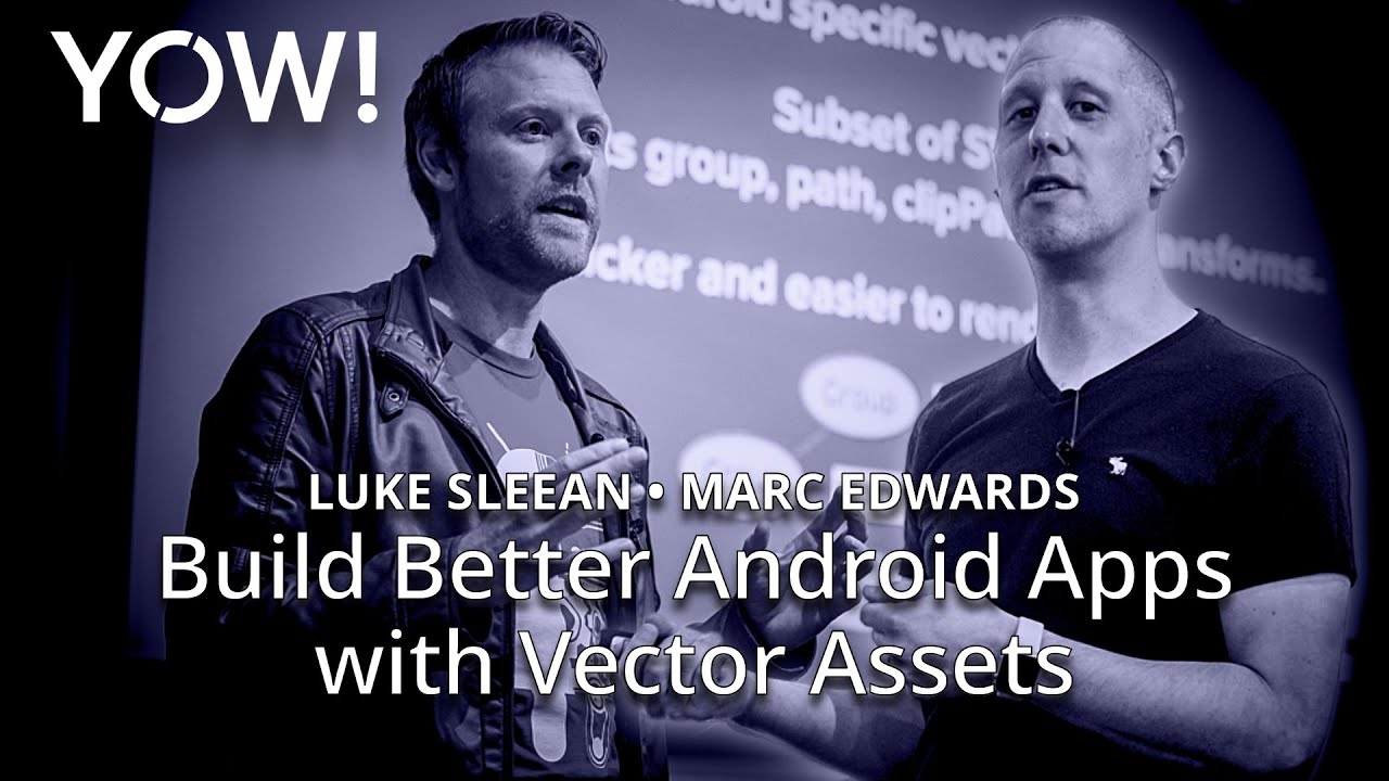 Build Better Android Apps with Vector Assets • Luke Sleeman & Marc Edwards • YOW! 2017