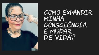 Como expandir a consciência e mudar sua vida?