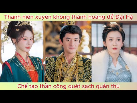 Chàng trai xuyên không thành hoàng đế Đại Hạ, chế tạo thần công quét sạch quân thù.