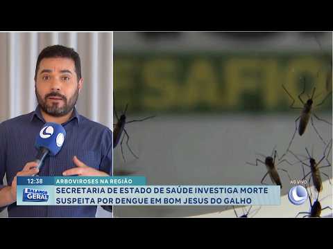 Arboviroses na região: SES investiga morte suspeita por dengue em Bom Jesus do Galho.