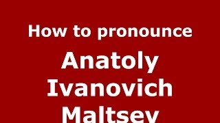How to pronounce Anatoly Ivanovich Maltsev