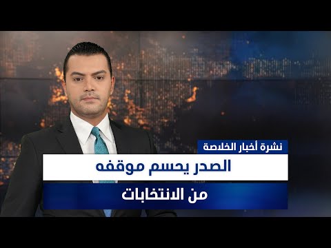 فيديو | الصدر يحسم موقفه من الانتخابات، وملفات أخرى في نشرة الخلاصة | تقديم نوار صقر