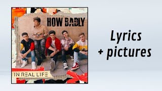 In Real Life - How Badly (Lyrics + Pictures)