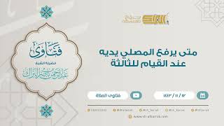 متى يرفع المصلي يديه عند القيام للثالثة - للشيخ عبدالرحمن البراك (9220) image