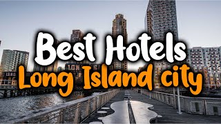 Best Hotels In Long Island City - For Families, Couples, Work Trips, Luxury & Bu