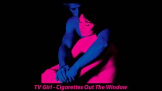 TV Girl  - Cigarettes out the Window