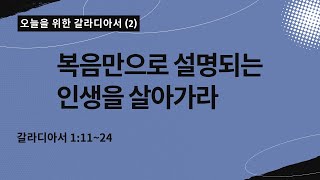 오늘을 위한 갈라디아서[2] | 복음만으로 설명되는 인생을 살아가라  | 갈라디아서 1:11~24|