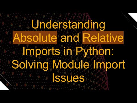 Understanding Absolute and Relative Imports in Python: Solving Module Import Issues