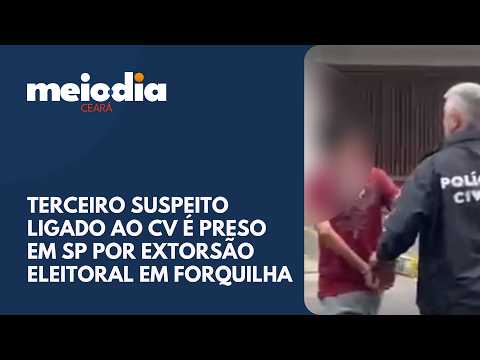 Terceiro suspeito ligado ao CV é preso em SP por extorsão eleitoral em Forquilha | Meio-dia Ceará