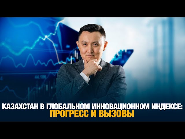 Казахстан в глобальном инновационном индексе: Прогресс и вызовы