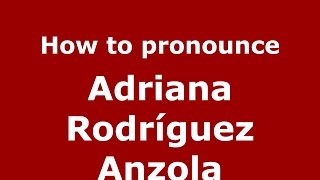 How to pronounce Adriana Rodríguez Anzola