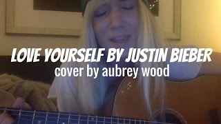 Love Yourself by Justin Bieber - Cover by Aubrey Wood