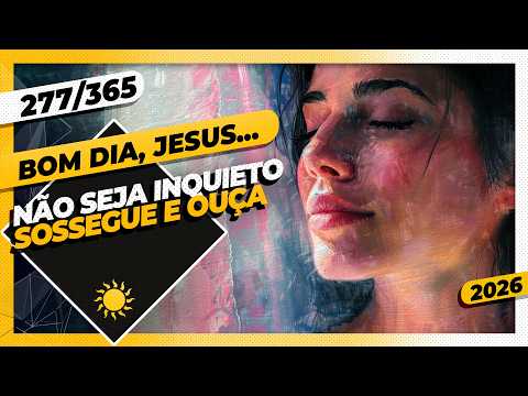 NÃO SEJA INQUIETO: SOSSEGUE E OUÇA – Bom dia, Jesus! 277/365 (2026)