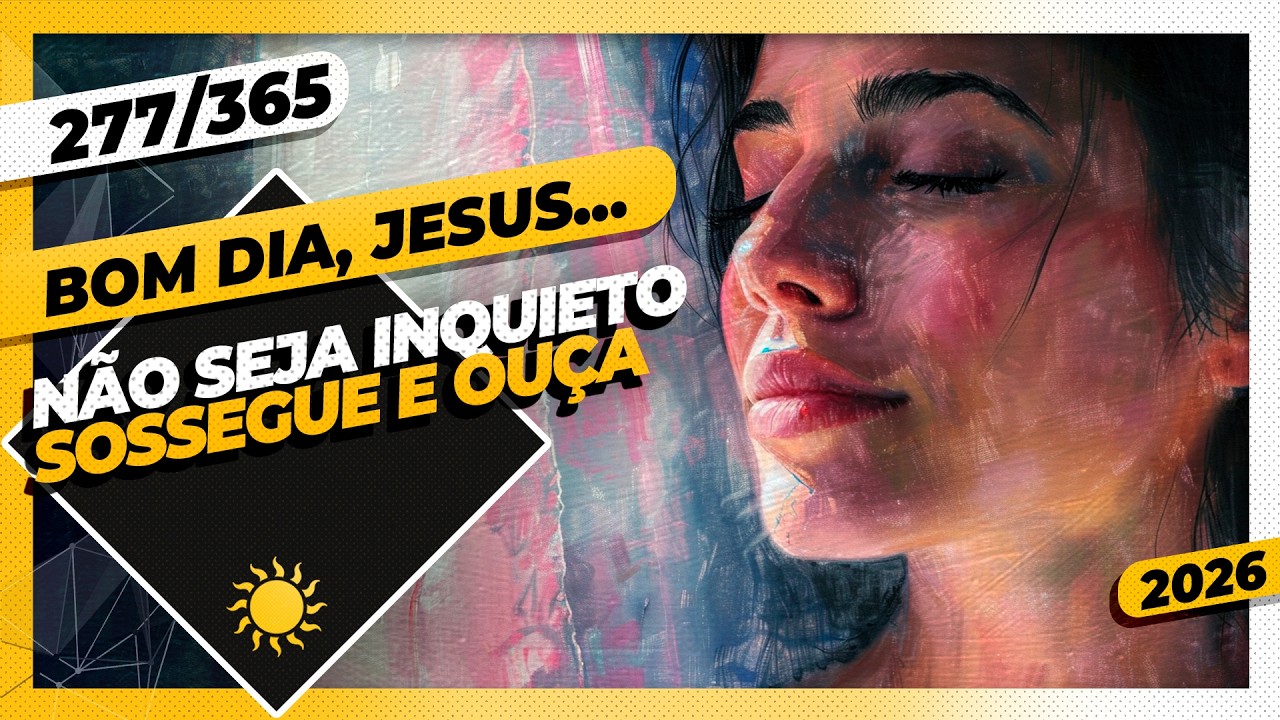 NÃO SEJA INQUIETO: SOSSEGUE E OUÇA - Bom dia, Jesus! 277/365 (2026)
