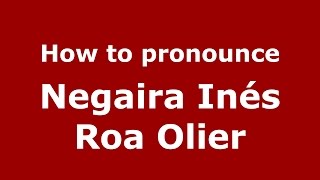 How to pronounce Negaira Inés Roa Olier