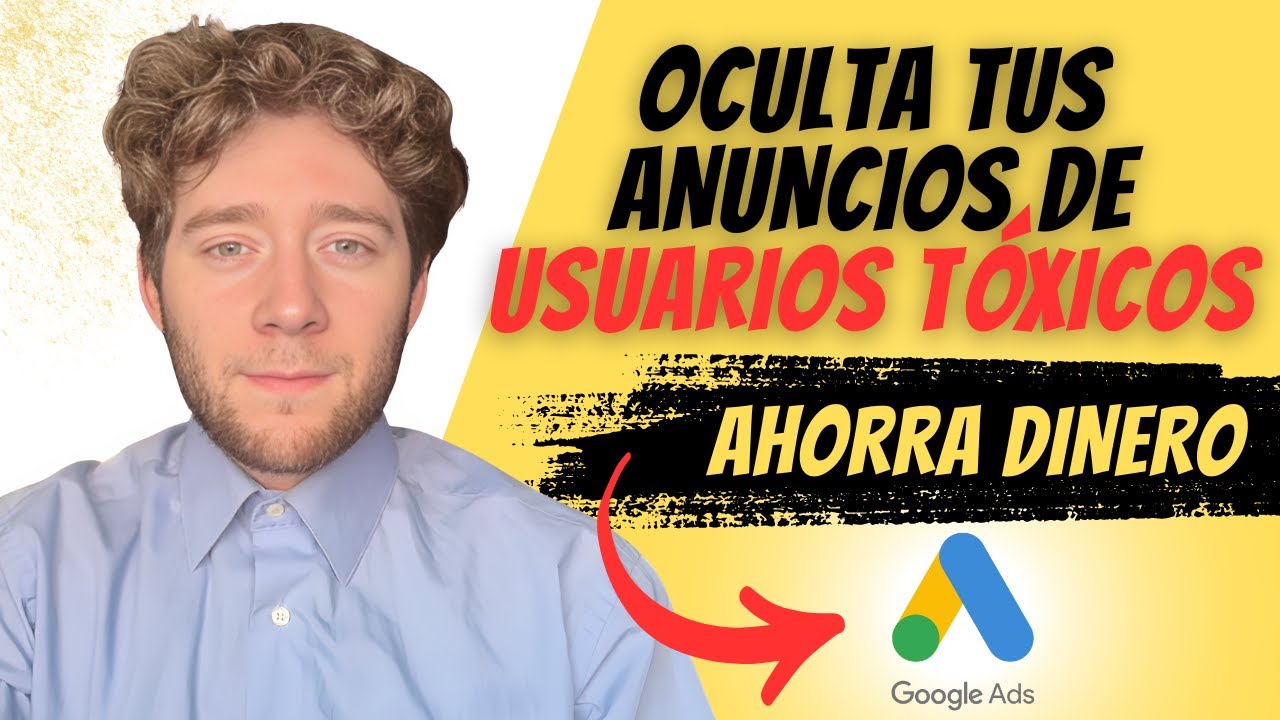 Cómo hacer que no entren usuarios tóxicos a tus campañas de Google