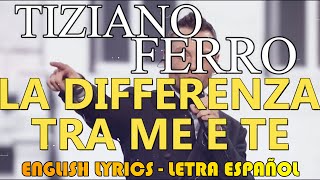 LA DIFFERENZA TRA ME E TE - Tiziano Ferro - (Letra Español, English Lyrics, Testo italiano)