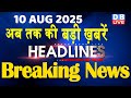 10 August 2025 अब तक की बड़ी ख़बरें Top 10 News Breaking News Latest