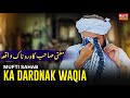 Mufti Sahab Ka Dardnak Waqia ! | Mufti Tariq Masood Speeches 🕋