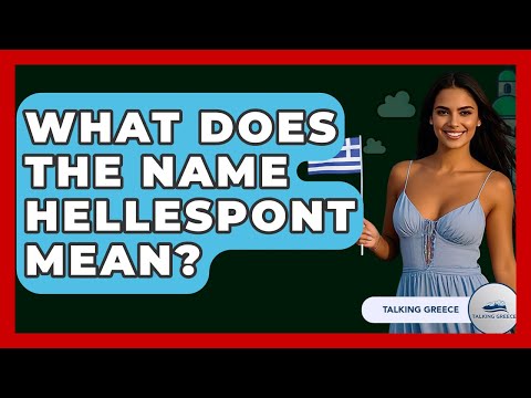 What Does The Name Hellespont Mean? - Talking Greece