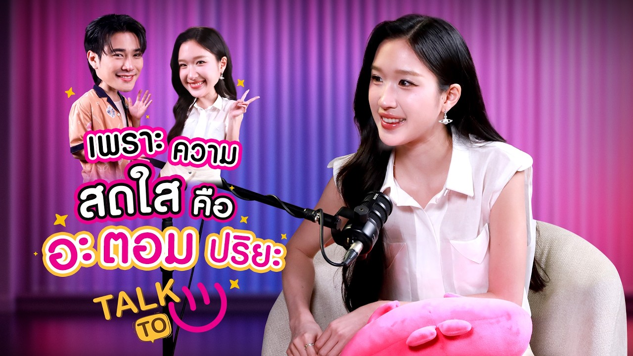 เพราะความสดใส คือ  อะตอม ปริยะ | TALK TO U
