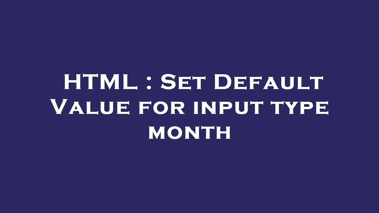 HTML : Set Default Value for input type month