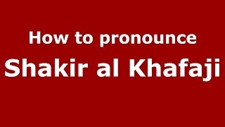 How to pronounce Shakir Al Khafaji