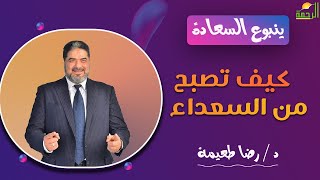 كيف تصبح من السعداء||  د/  رضا طعيمة