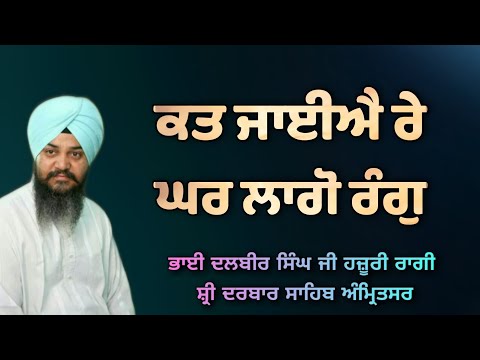 ( Raag Basant ) Kat Jaiye Re Ghar Lago Rang - Bhai Dalbir Singh Ji Hazoori Ragi Sri Darbar Sahib