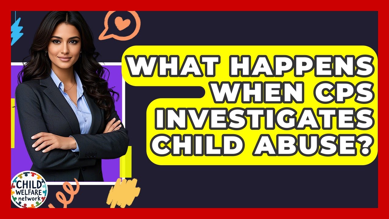 What Happens When CPS Investigates Child Abuse? - Child Welfare Network