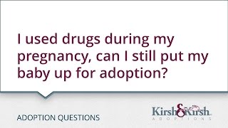 Adoption Questions: I used drugs during my pregnancy, can I still put my baby up for adoption?