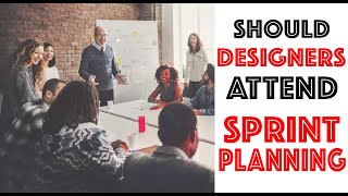 Should Designers attend Agile Sprint Planning?