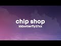 kkbutterfly27xx - CHIP SHOP (Lyrics)