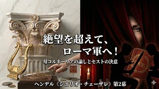 【音楽のヒント】絶望を超えてローマ軍へ〜ヘンデル「ジューリオ・チェーザレ」第2幕後半