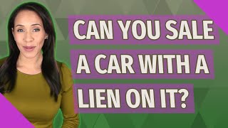 Can you sale a car with a lien on it?