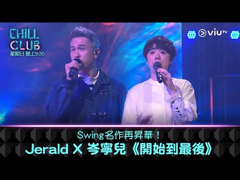 《CHILL CLUB》Swing名作再昇華！Jerald X 岑寧兒《開始到最後》