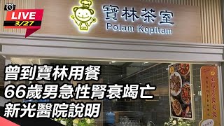 寶林用餐66歲男急性腎衰竭亡新光醫院說明