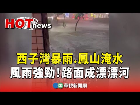 風雨強勁！　西子灣暴雨.鳳山淹水　路面成漂漂河