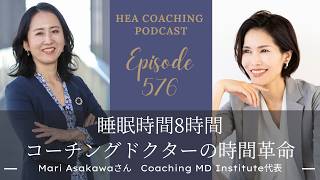 EP576.睡眠時間８時間・コーチングドクターの時間革命 with 浅川麻里さん[Coaching MD Institute代表]