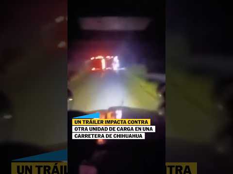 Un TRÁILER impacta contra otra unidad de carga en una carretera en CHIHUAHUA