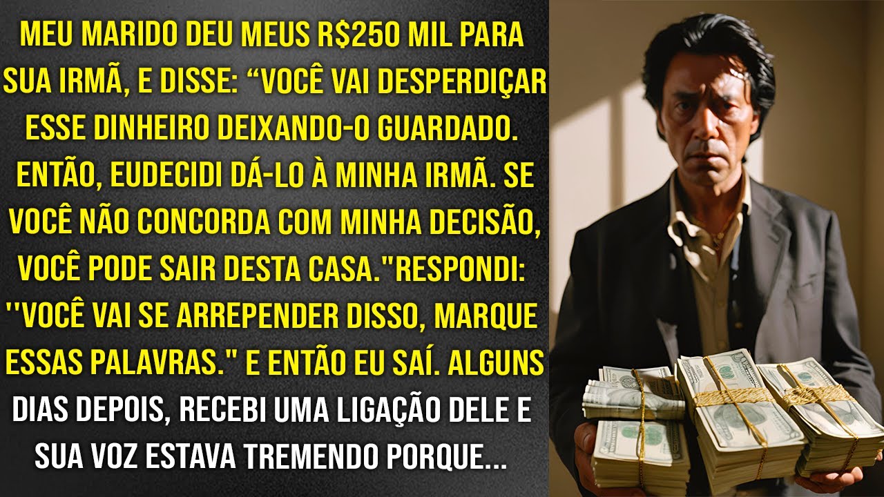 Meu marido deu os meus R$ 250 mil à irmã dele e me expulsou quando o confrontei. Mas, eu me vinguei
