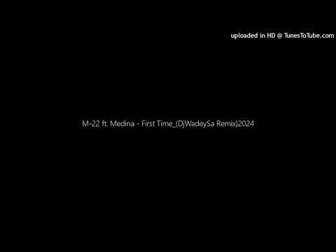 M-22 ft. Medina - First Time_(DjWadeySa Remix)2024