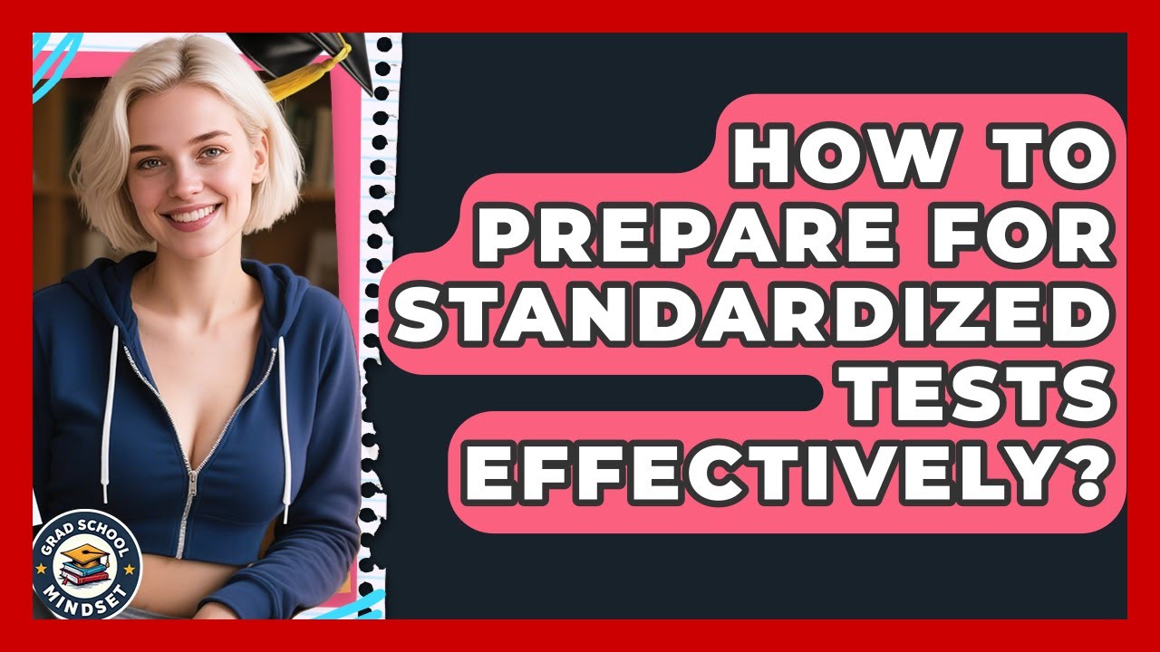 How To Prepare For Standardized Tests Effectively? - Grad School Mindset